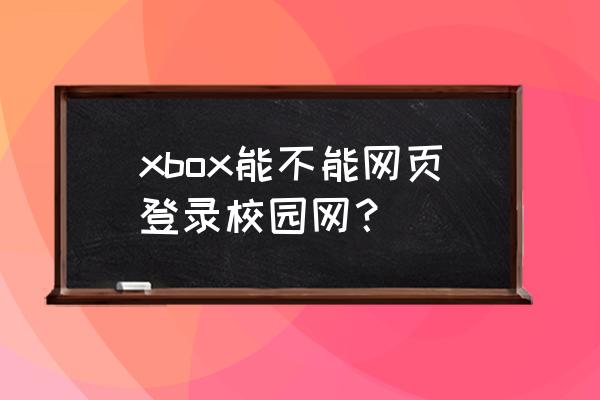 什么主机支持网页传输 xbox能不能网页登录校园网？