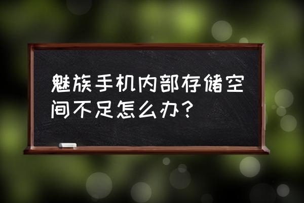 魅族手机内存不足怎么删除文件 魅族手机内部存储空间不足怎么办？