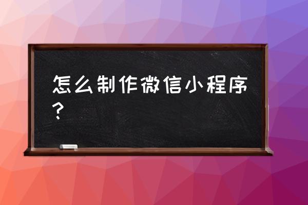 如何搭建微信小程序 怎么制作微信小程序？