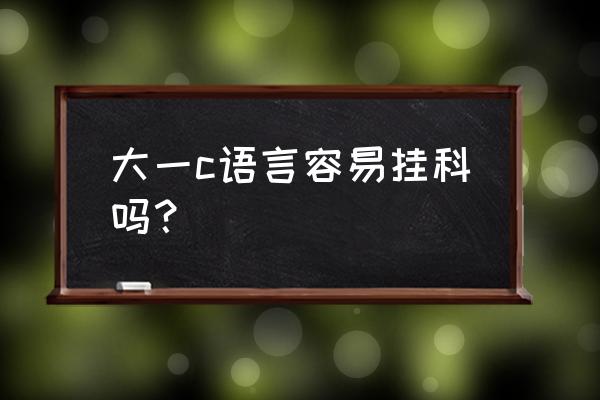 你说c语言怎么样可以不挂科呢 大一c语言容易挂科吗？