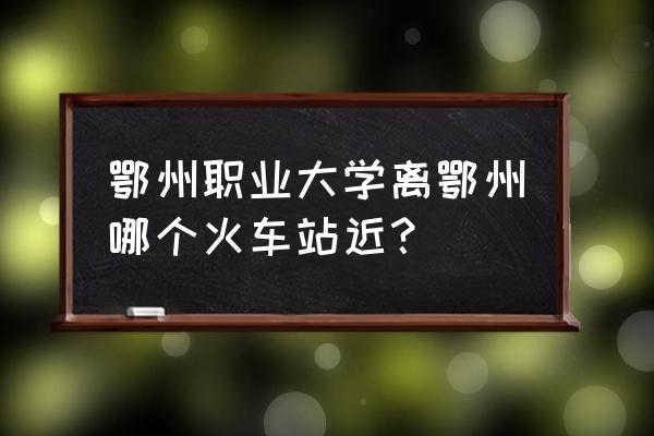 从莲花山到鄂州站坐几路车 鄂州职业大学离鄂州哪个火车站近？