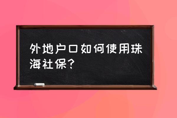 外地人如何在珠海买社保 外地户口如何使用珠海社保？