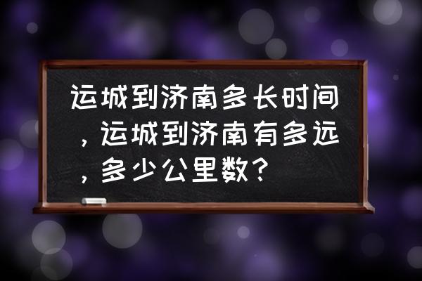 运城至山东济南哪个远 运城到济南多长时间，运城到济南有多远，多少公里数？