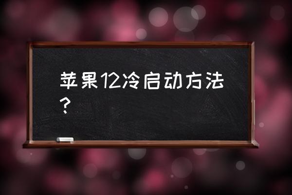 苹果手机怎么冷启动 苹果12冷启动方法？