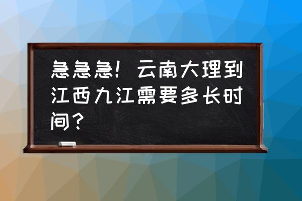 云南红河有去九江的大巴车吗 急急急！云南大理到江西九江需要多长时间？