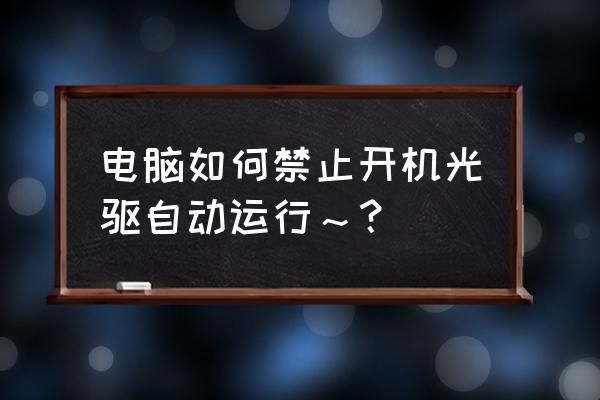 电脑怎样关闭光驱启动 电脑如何禁止开机光驱自动运行～？