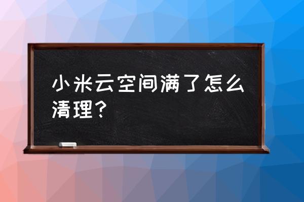 小米云服务怎么清空内存 小米云空间满了怎么清理？