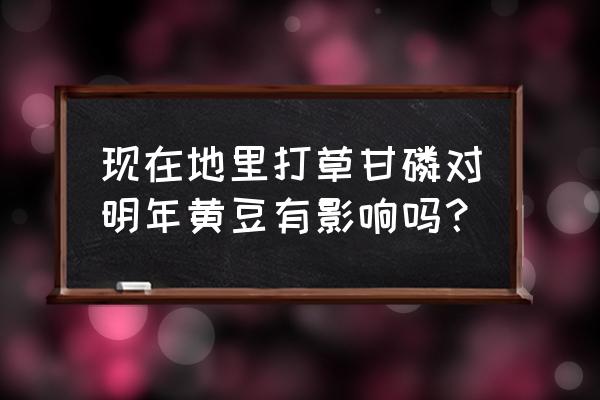 大豆地里除草剂一年打几次呢 现在地里打草甘磷对明年黄豆有影响吗？