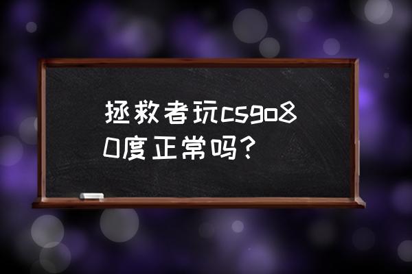 笔记本玩csgo多少度 拯救者玩csgo80度正常吗？