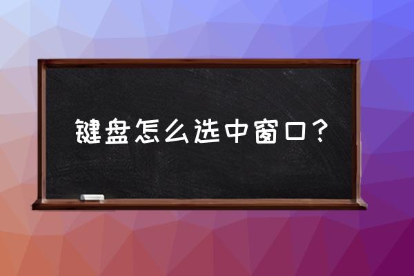 怎么在弹出的窗口用键盘确定 键盘怎么选中窗口？