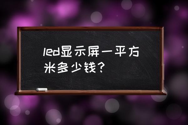 洛阳led屏一平多少钱 led显示屏一平方米多少钱？