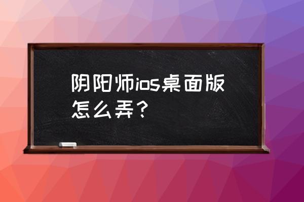 阴阳师桌面版能用按键精灵吗 阴阳师ios桌面版怎么弄？