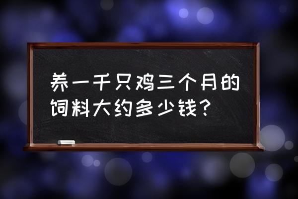 小鸡饲料多少钱一斤 养一千只鸡三个月的饲料大约多少钱？