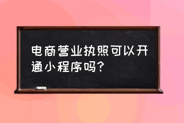 小程序运行需要诚信网商吗 电商营业执照可以开通小程序吗？