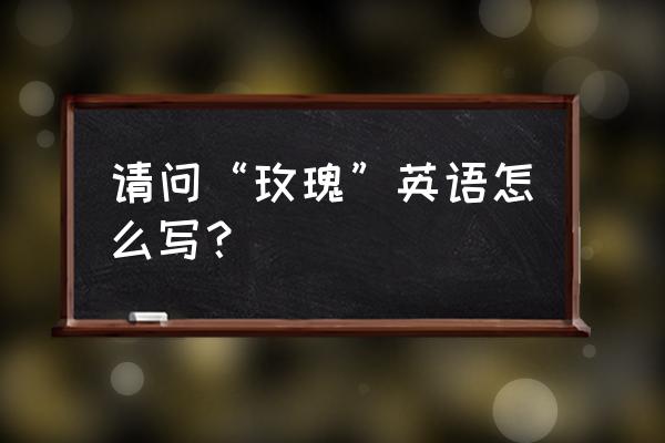 玫瑰英语怎么读音发音 请问“玫瑰”英语怎么写？