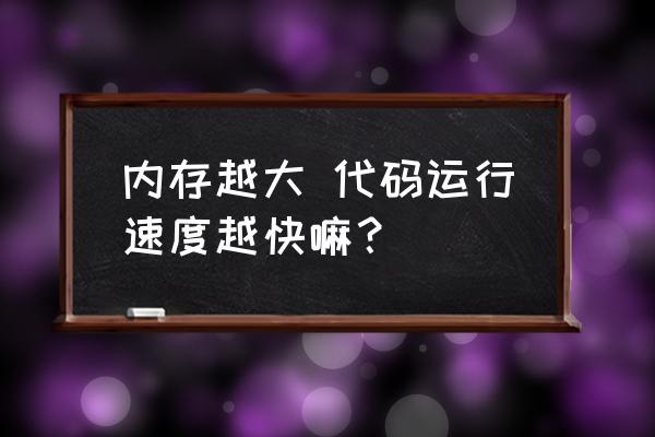 4g运行内存写代码够用吗 内存越大 代码运行速度越快嘛？