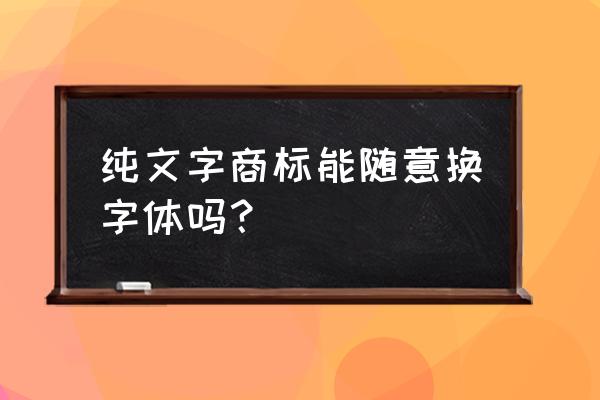 商标可以使用黑体吗 纯文字商标能随意换字体吗？