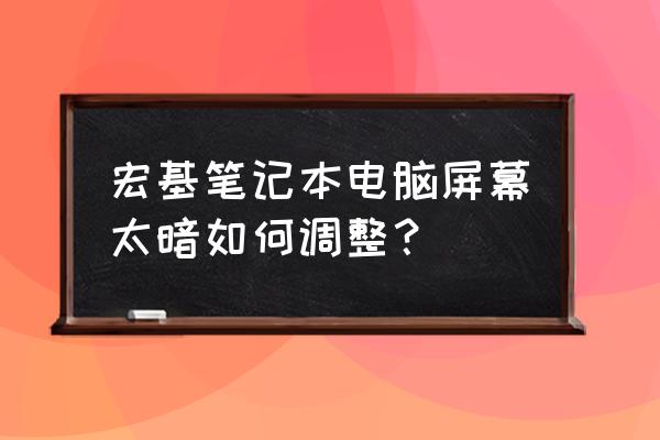 宏基如何用键盘调节亮度 宏基笔记本电脑屏幕太暗如何调整？