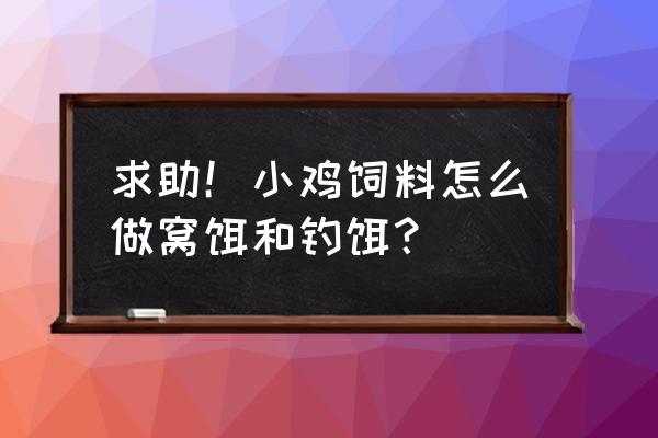 鸡饲料打窝如何 求助！小鸡饲料怎么做窝饵和钓饵？