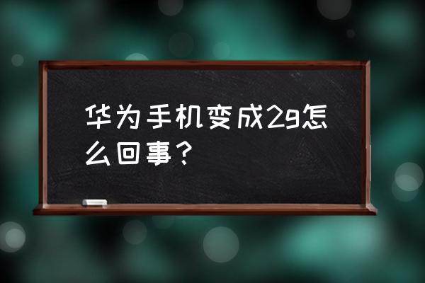 为什么我的华为手机只有2g 华为手机变成2g怎么回事？