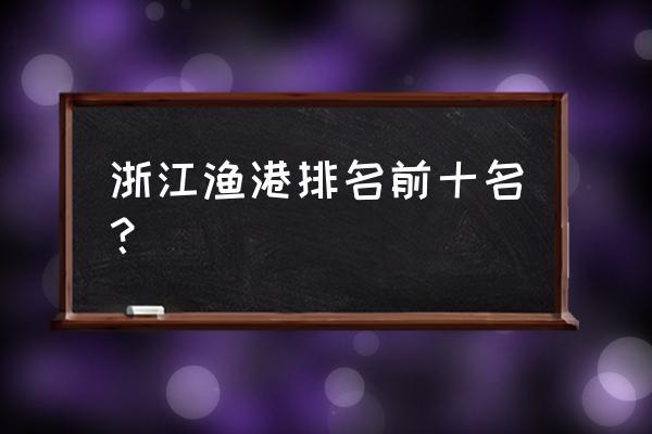 舟山哪个渔村最好 浙江渔港排名前十名？