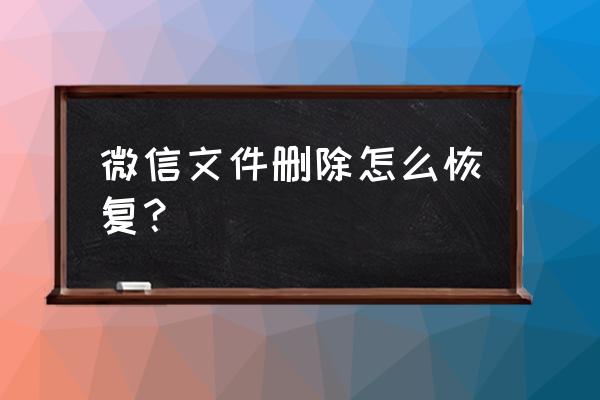 微信里的文件不小心删了怎么办 微信文件删除怎么恢复？