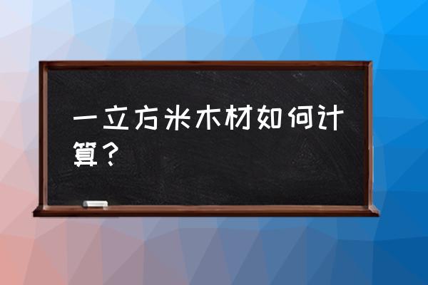 一立方米胶合板使用多少木材 一立方米木材如何计算？