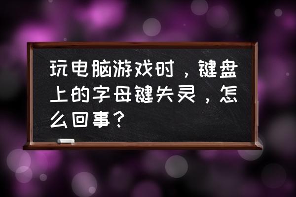 键盘玩游戏的时候为什么按不了 玩电脑游戏时，键盘上的字母键失灵，怎么回事？