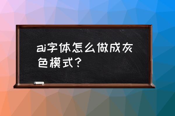 怎么能打出来的字体是灰色 ai字体怎么做成灰色模式？