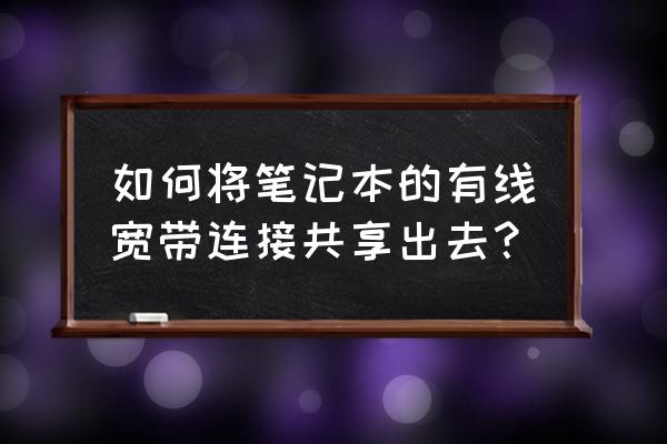 如何把电脑网络用网线分享出来 如何将笔记本的有线宽带连接共享出去？