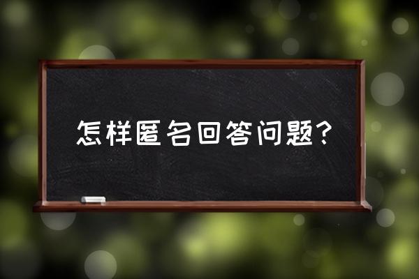 知乎怎么把回答变成匿名 怎样匿名回答问题？