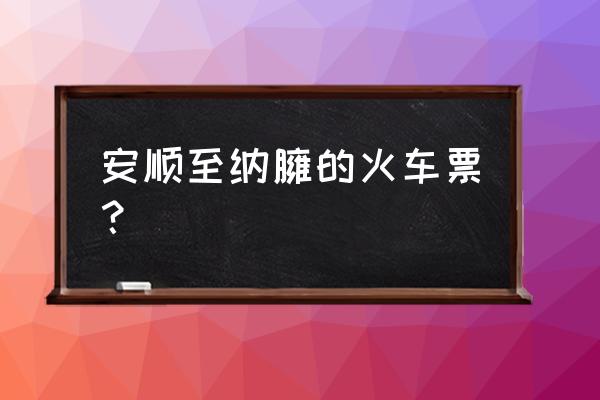 纳雍新车站有跑安顺的车吗 安顺至纳臃的火车票？