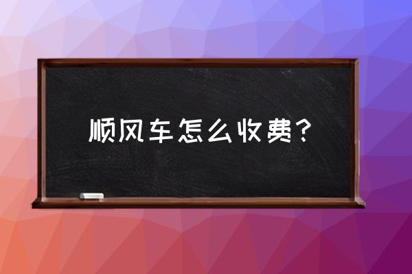 新密到郑州顺风车多少钱 顺风车怎么收费？