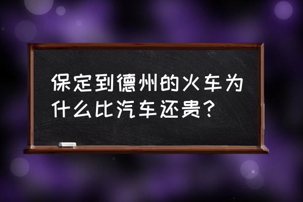 德州保定如何走 保定到德州的火车为什么比汽车还贵？