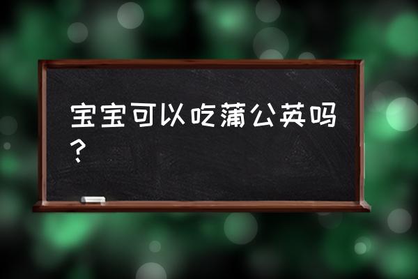 蒲公英菊花婴儿能喝吗 宝宝可以吃蒲公英吗？