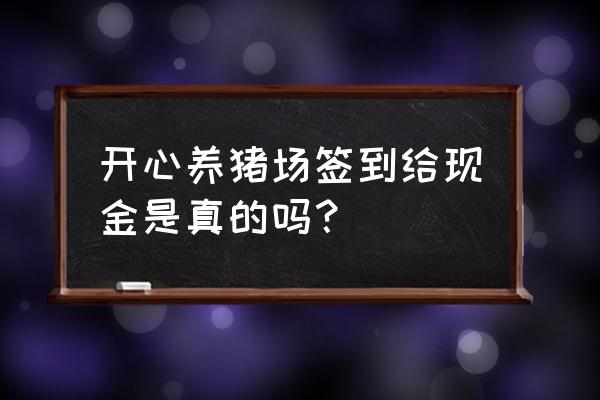 快乐养猪场真的能提现吗 开心养猪场签到给现金是真的吗？