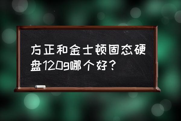 方正固态硬盘质量好吗 方正和金士顿固态硬盘120g哪个好？