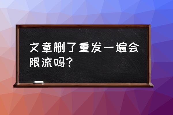 百家号删除了文章还能发吗 文章删了重发一遍会限流吗？