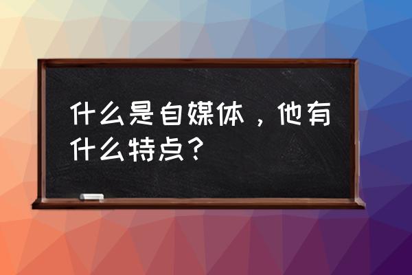 自媒体有哪些基本特征 什么是自媒体，他有什么特点？