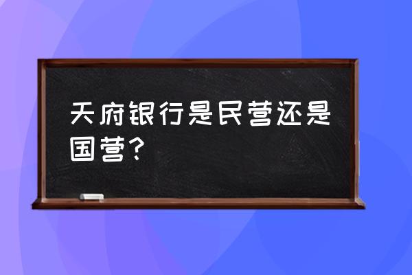 南充高平天府银行在哪 天府银行是民营还是国营？