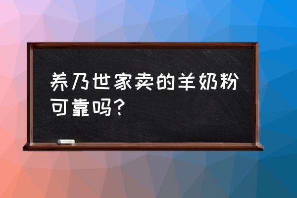 养乃世家羊初乳是真的吗 养乃世家卖的羊奶粉可靠吗？