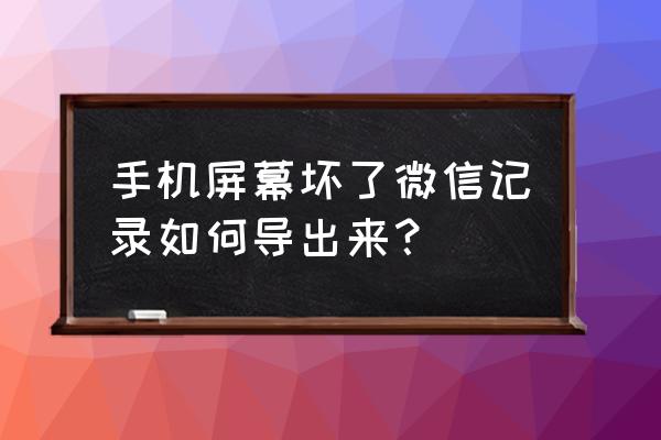 手机微信打不开怎么导出聊天记录 手机屏幕坏了微信记录如何导出来？