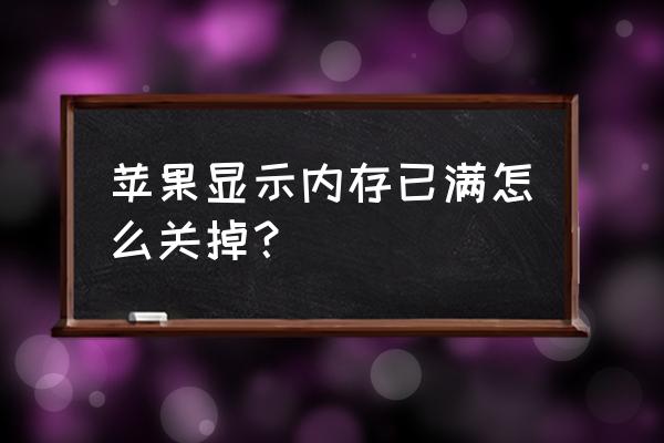 苹果手机怎样设置不占内存不足 苹果显示内存已满怎么关掉？