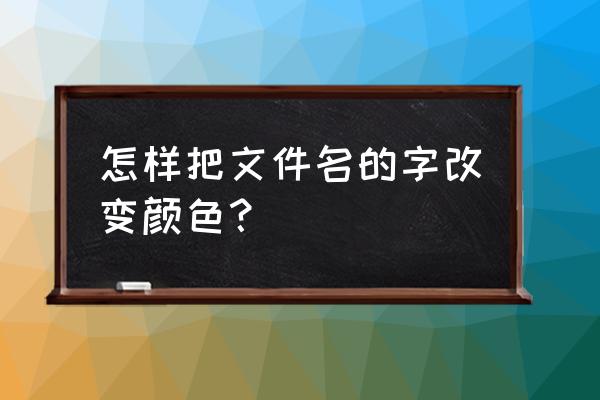 如何设置文件名称的字体颜色 怎样把文件名的字改变颜色？