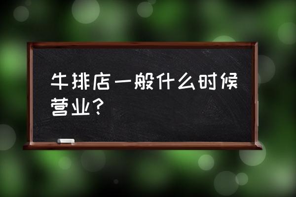 黄冈哪里有牛排 牛排店一般什么时候营业？