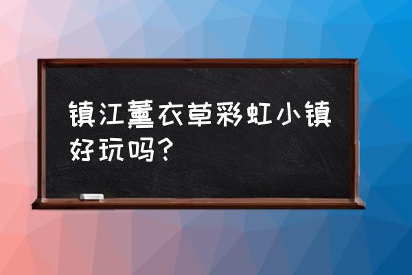 镇江水上乐园哪个好玩吗 镇江薰衣草彩虹小镇好玩吗？