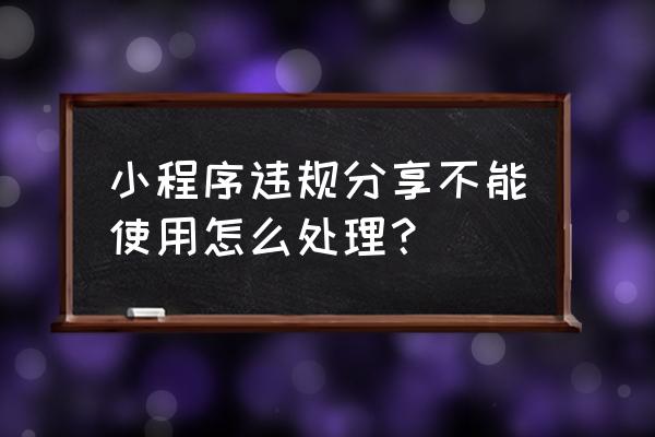 拼多多小程序违规怎么办 小程序违规分享不能使用怎么处理？