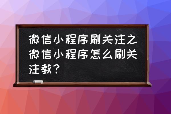 小程序怎么配置推荐关注信息 微信小程序刷关注之微信小程序怎么刷关注教？