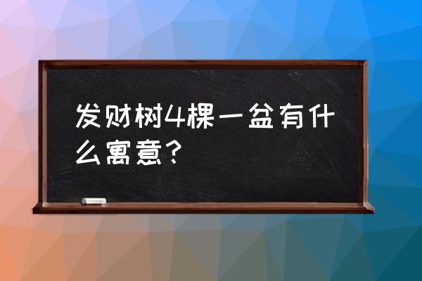 发财树一盆种几棵吉利 发财树4棵一盆有什么寓意？