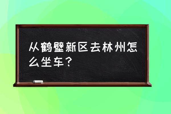 林州至鹤壁怎么开车 从鹤壁新区去林州怎么坐车？